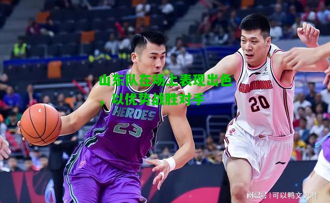 山东队在场上表现出色，以优势战胜对手