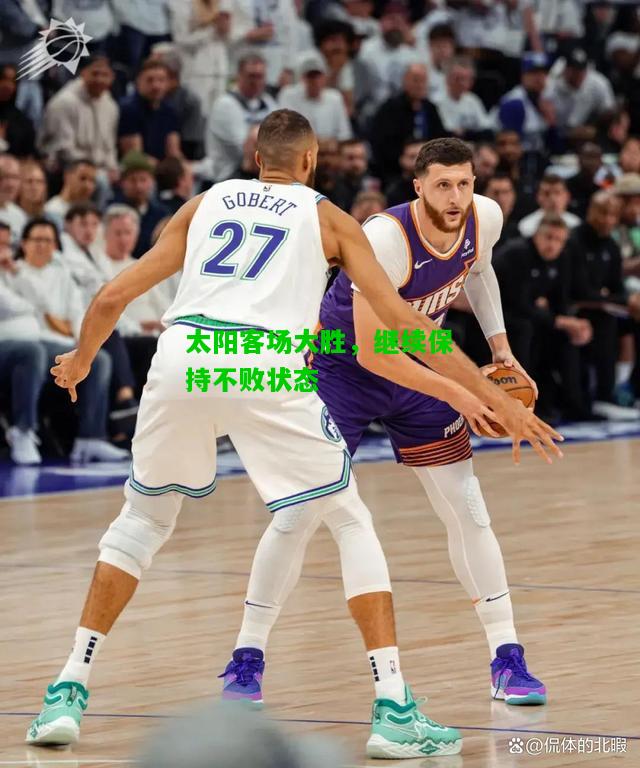 太阳客场大胜，继续保持不败状态