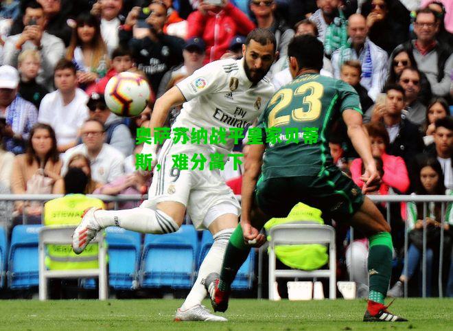 奥萨苏纳战平皇家贝蒂斯，难分高下