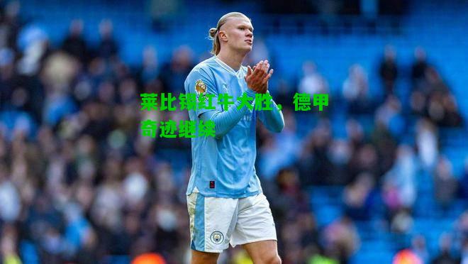 莱比锡红牛大胜，德甲奇迹继续