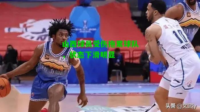 山西球员受伤拖累球队，状态下滑明显