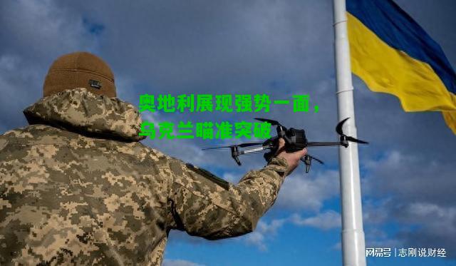 奥地利展现强势一面，乌克兰瞄准突破