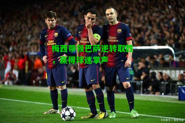 梅西带领巴萨逆转取胜，赢得球迷掌声