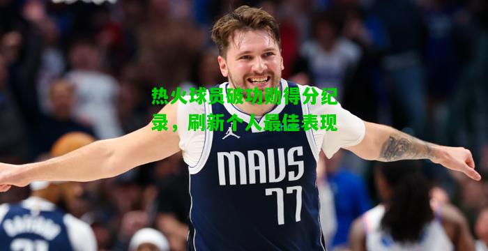 热火球员破功勋得分纪录，刷新个人最佳表现