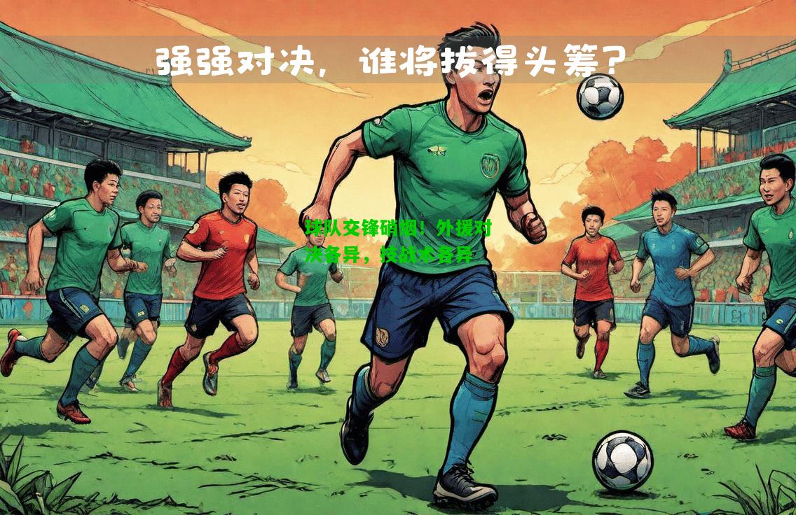 球队交锋硝烟！外援对决各异，技战术各异