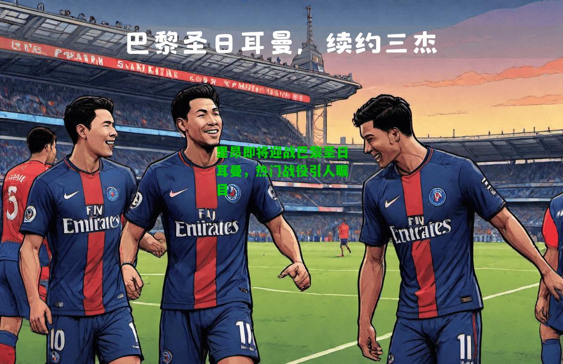 里昂即将迎战巴黎圣日耳曼，热门战役引人瞩目