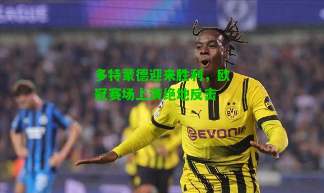 多特蒙德迎来胜利，欧冠赛场上演绝地反击