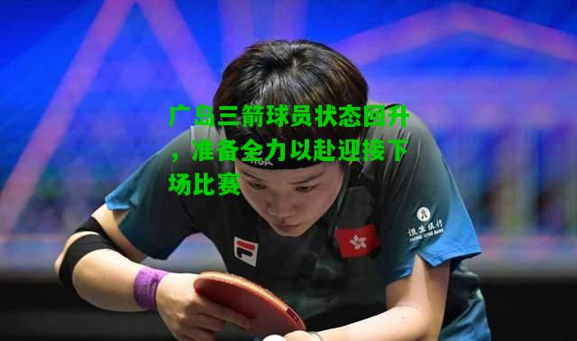 广岛三箭球员状态回升，准备全力以赴迎接下场比赛