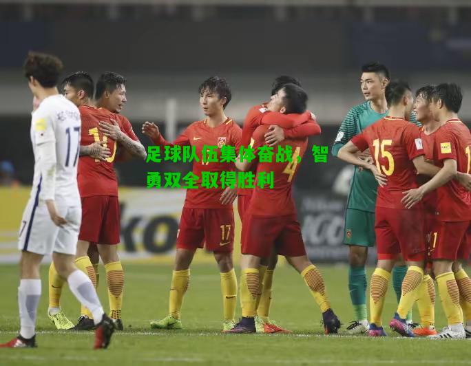 足球队伍集体奋战，智勇双全取得胜利
