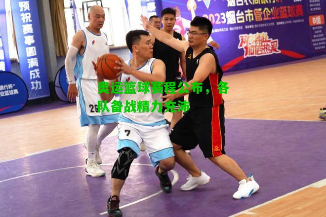 奥运篮球赛程公布，各队备战精力充沛