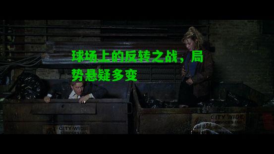 球场上的反转之战，局势悬疑多变