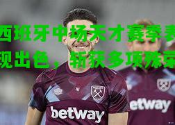 西班牙中场天才赛季表现出色，斩获多项殊荣