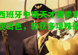 西班牙中场天才赛季表现出色，斩获多项殊荣