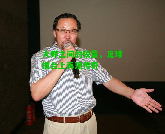 大师之间的较量，足球擂台上再现传奇