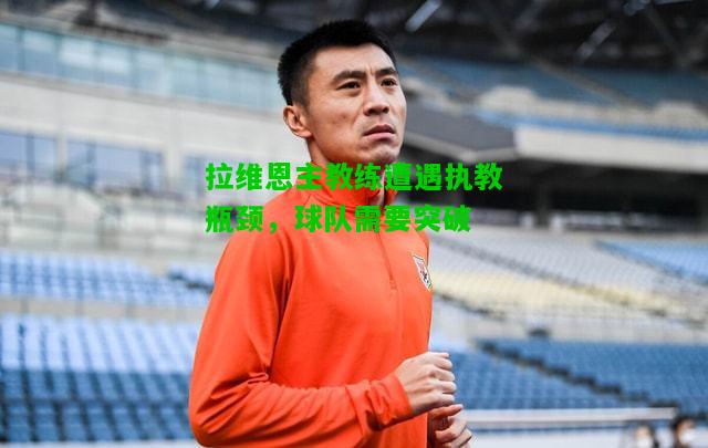 拉维恩主教练遭遇执教瓶颈，球队需要突破