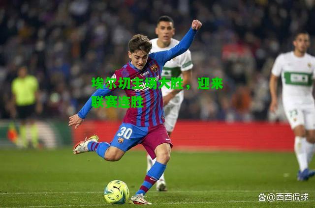 埃尔切主场大胜，迎来联赛连胜