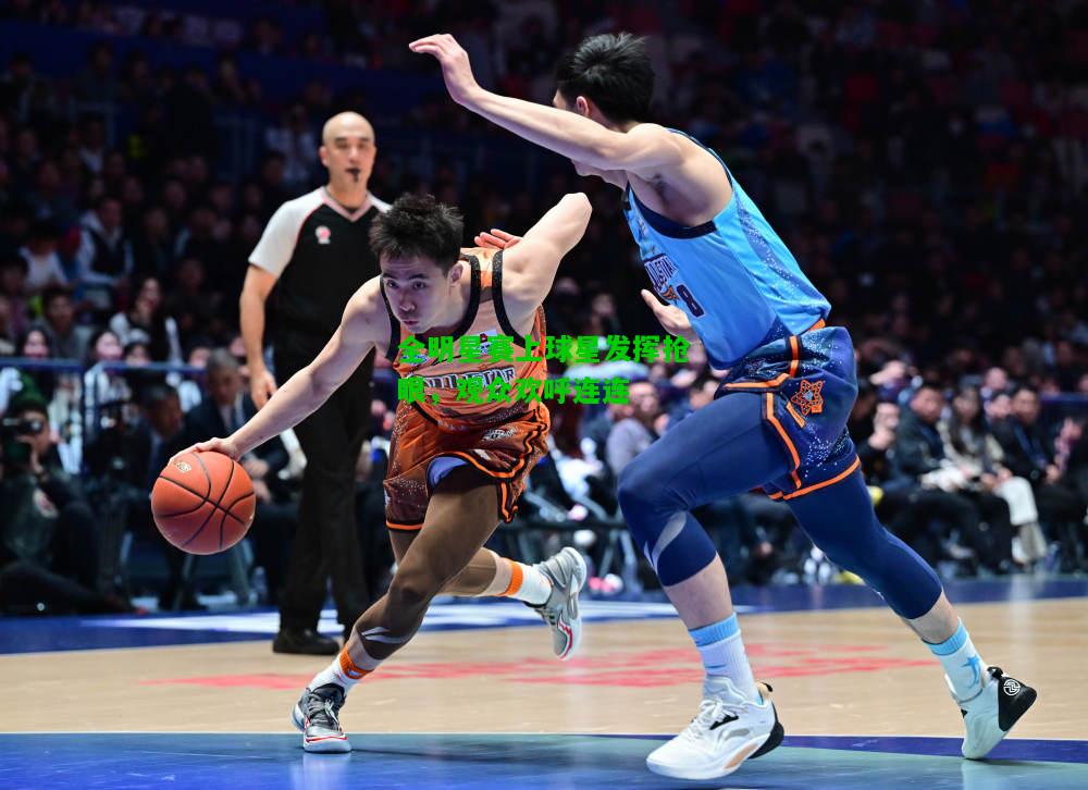 全明星赛上球星发挥抢眼，观众欢呼连连