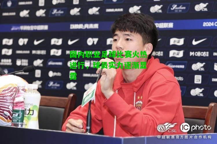 国内职业足球比赛火热进行，球员实力逐渐显露