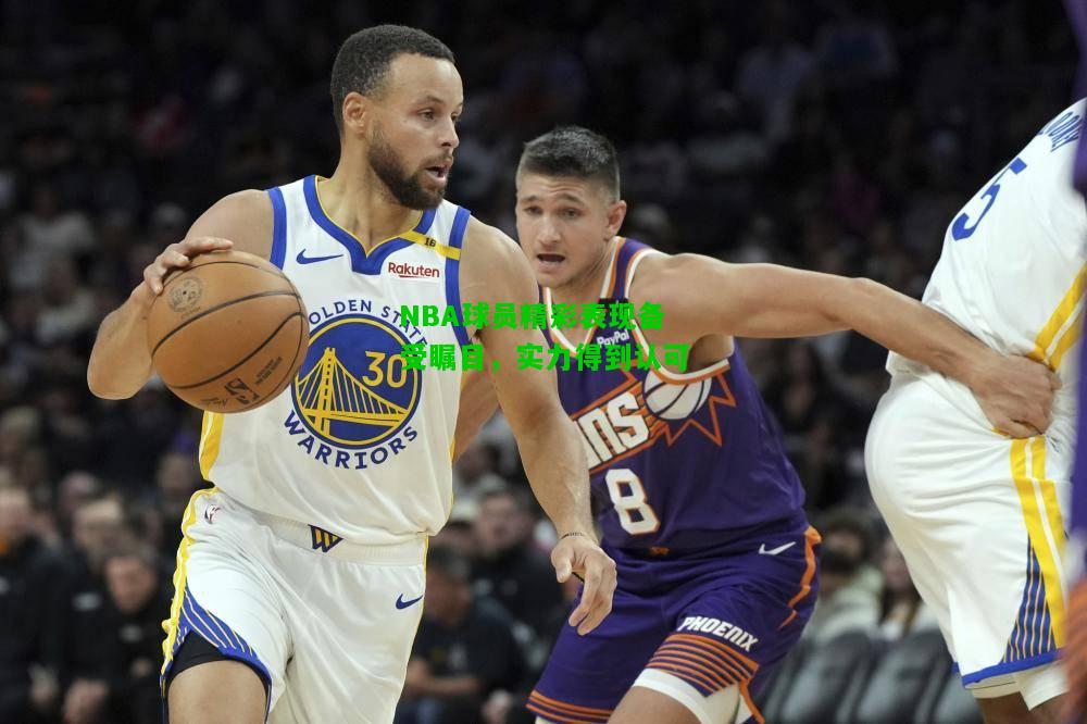 NBA球员精彩表现备受瞩目，实力得到认可