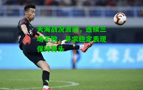 天海战况波动，连续三场不败，寻求稳定表现保持势头
