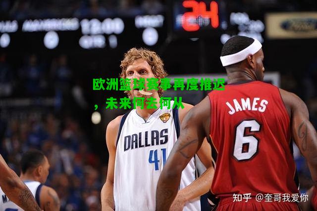 欧洲篮球赛事再度推迟，未来何去何从