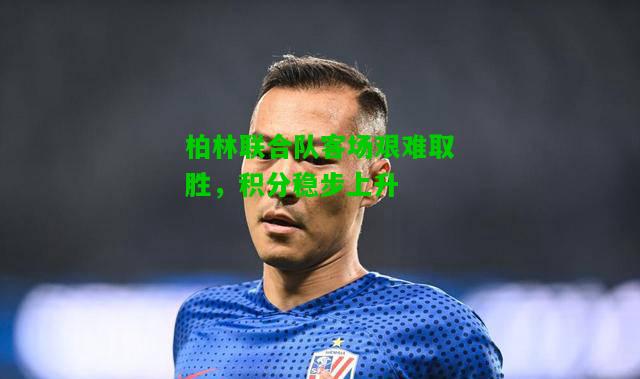 柏林联合队客场艰难取胜，积分稳步上升