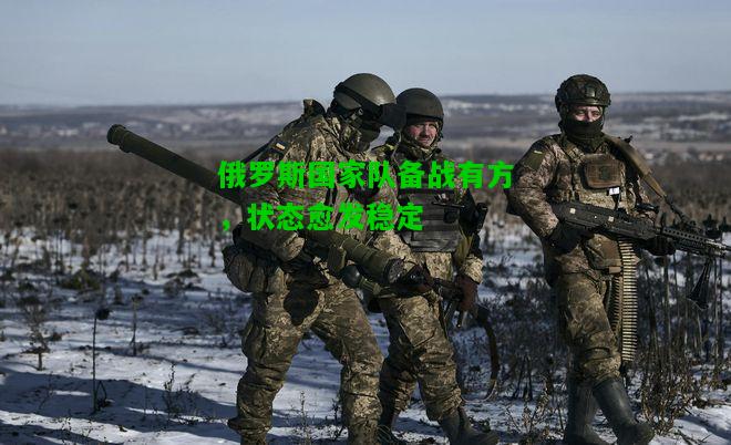 俄罗斯国家队备战有方，状态愈发稳定