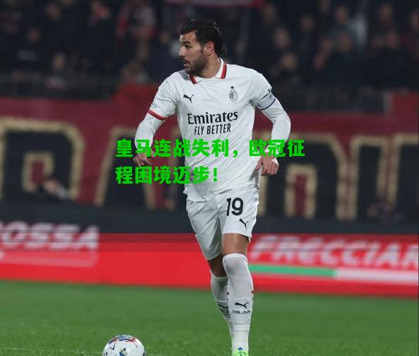 皇马连战失利，欧冠征程困境迈步！