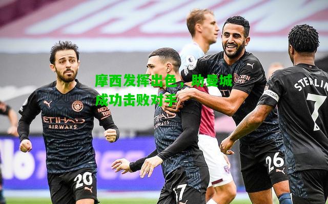 摩西发挥出色，助曼城成功击败对手