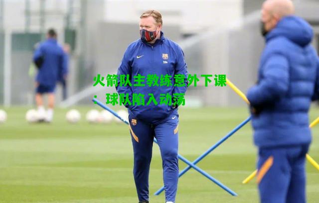 火箭队主教练意外下课：球队陷入动荡