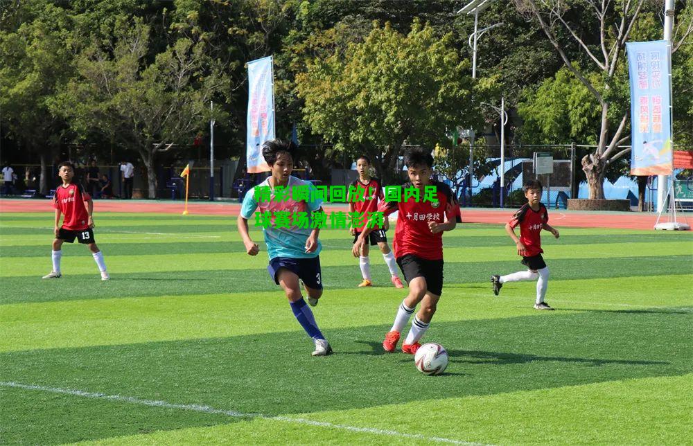 精彩瞬间回放！国内足球赛场激情澎湃