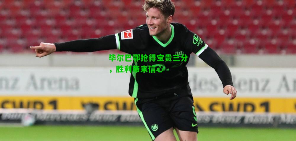 毕尔巴鄂抢得宝贵三分，胜利带来信心