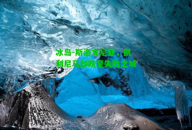 冰岛-斯洛文尼亚，凯利尼马却跌至失败之城