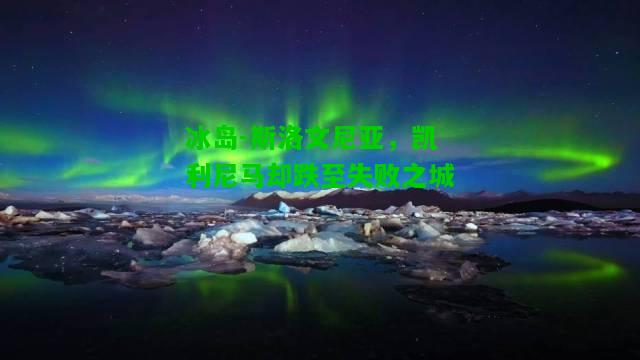 冰岛-斯洛文尼亚，凯利尼马却跌至失败之城