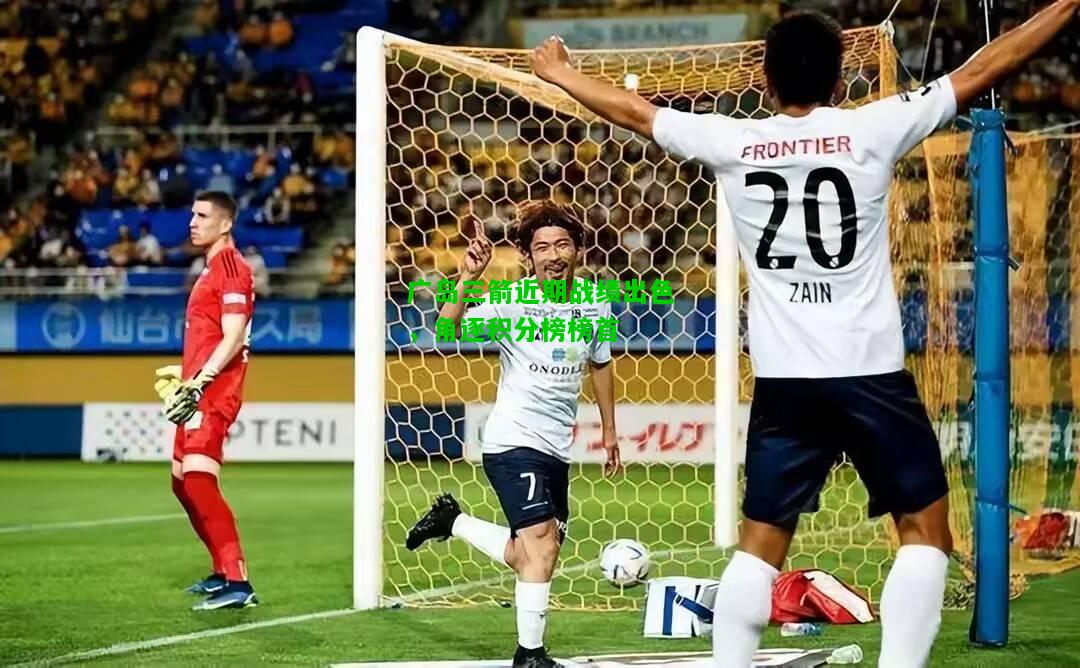 广岛三箭近期战绩出色，角逐积分榜榜首