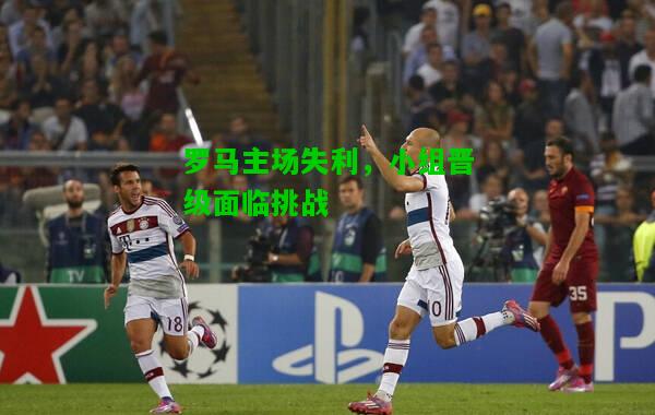 罗马主场失利，小组晋级面临挑战