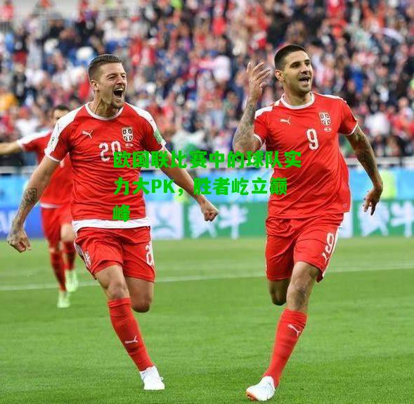 欧国联比赛中的球队实力大PK，胜者屹立巅峰