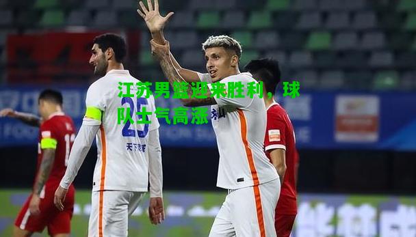 江苏男篮迎来胜利，球队士气高涨