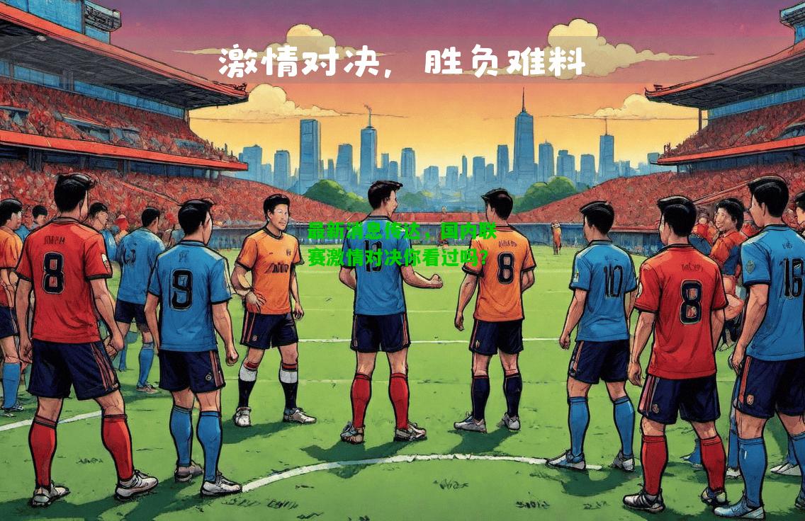 最新消息传达，国内联赛激情对决你看过吗？