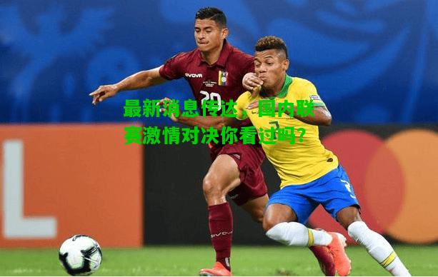 最新消息传达，国内联赛激情对决你看过吗？