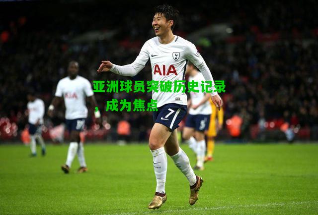 亚洲球员突破历史记录，成为焦点