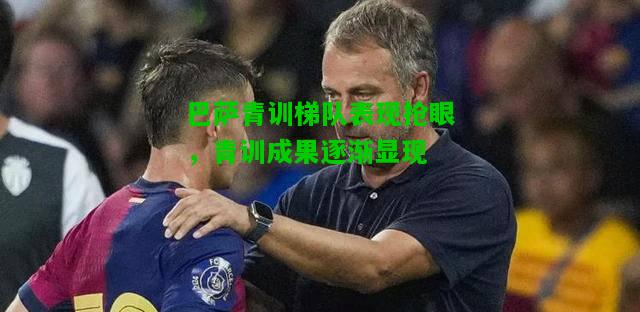 巴萨青训梯队表现抢眼，青训成果逐渐显现