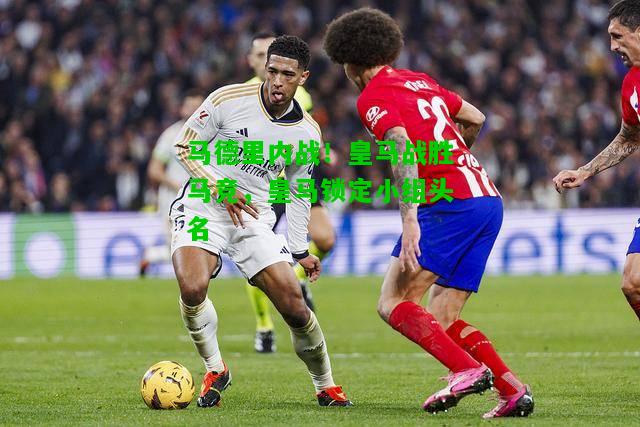马德里内战！皇马战胜马竞，皇马锁定小组头名