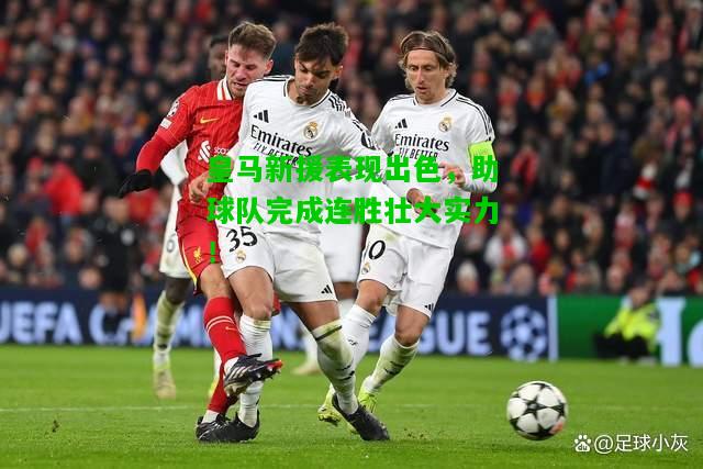 皇马新援表现出色，助球队完成连胜壮大实力！