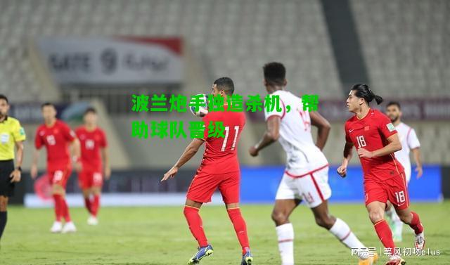 波兰炮手独造杀机，帮助球队晋级