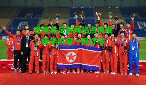 世界女足新闻热点快报，精华内容一网打尽
