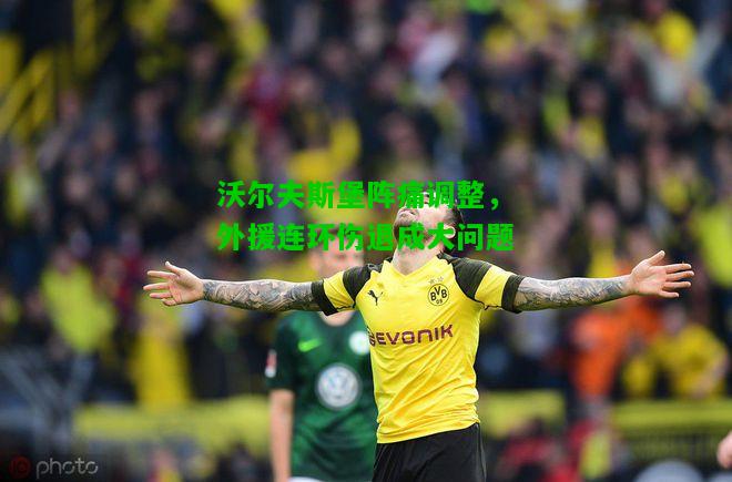 沃尔夫斯堡阵痛调整，外援连环伤退成大问题