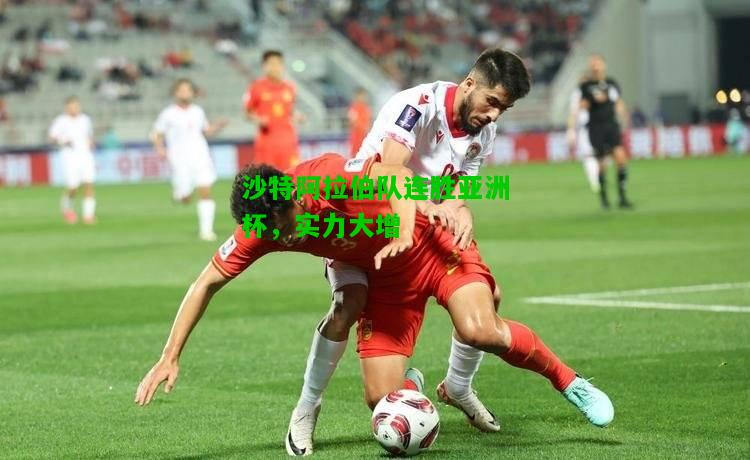 沙特阿拉伯队连胜亚洲杯，实力大增