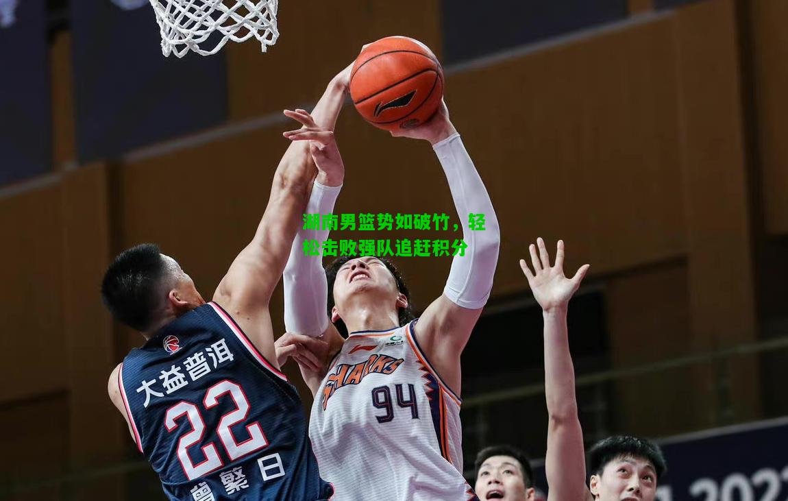 湖南男篮势如破竹，轻松击败强队追赶积分