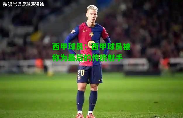 西甲球员：西甲球员被称为最后的传统射手